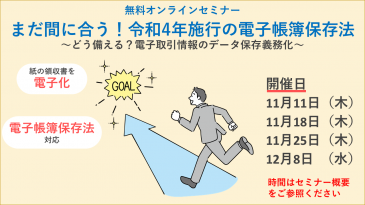 【無料セミナー開催】まだ間に合う!令和4年施行の電子帳簿保存法 ~どう備える?電子取引情報のデータ保存義務化~